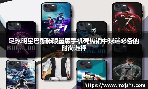 足球明星巴斯滕限量版手机壳热销中球迷必备的时尚选择