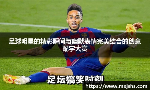 足球明星的精彩瞬间与幽默表情完美结合的创意配字大赏