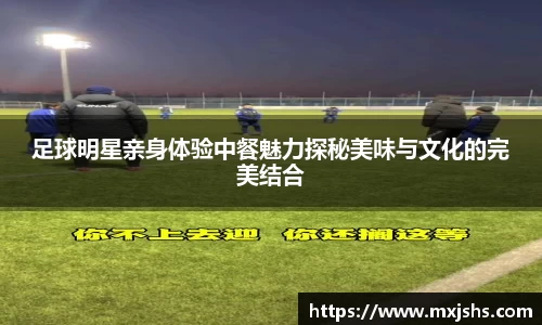 足球明星亲身体验中餐魅力探秘美味与文化的完美结合