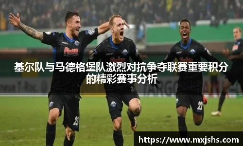 基尔队与马德格堡队激烈对抗争夺联赛重要积分的精彩赛事分析