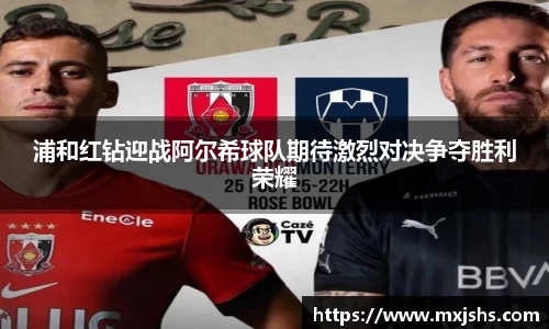 浦和红钻迎战阿尔希球队期待激烈对决争夺胜利荣耀