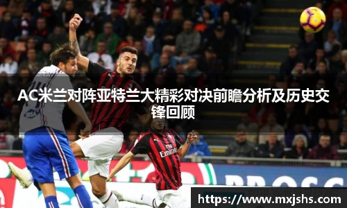 AC米兰对阵亚特兰大精彩对决前瞻分析及历史交锋回顾
