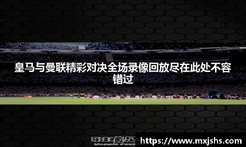 皇马与曼联精彩对决全场录像回放尽在此处不容错过
