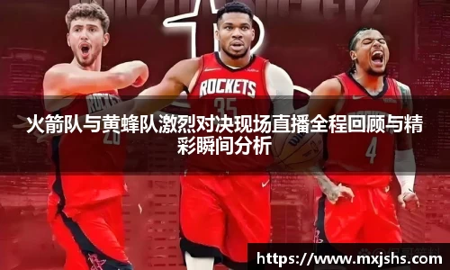 火箭队与黄蜂队激烈对决现场直播全程回顾与精彩瞬间分析