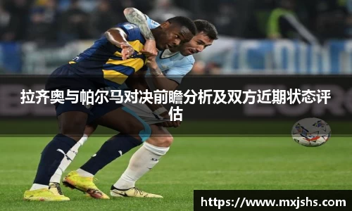 拉齐奥与帕尔马对决前瞻分析及双方近期状态评估