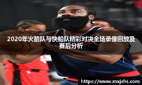 2020年火箭队与快船队精彩对决全场录像回放及赛后分析