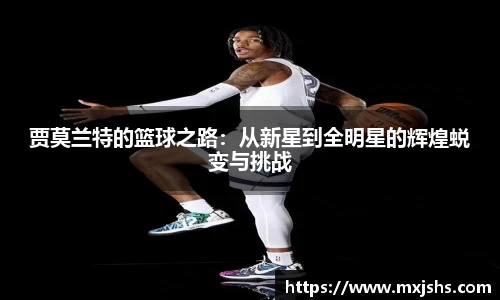贾莫兰特的篮球之路：从新星到全明星的辉煌蜕变与挑战