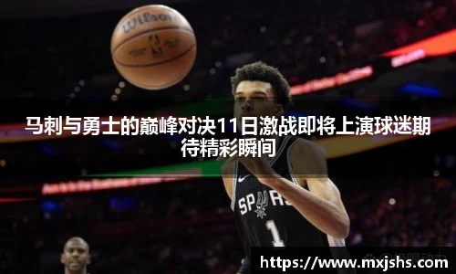 马刺与勇士的巅峰对决11日激战即将上演球迷期待精彩瞬间