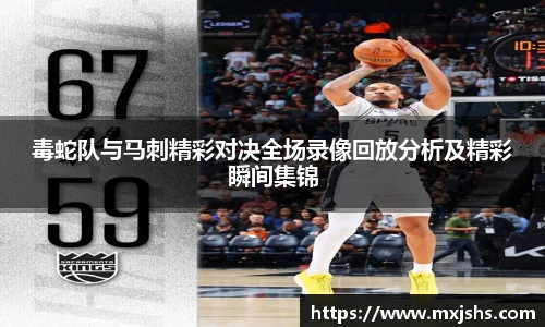 毒蛇队与马刺精彩对决全场录像回放分析及精彩瞬间集锦