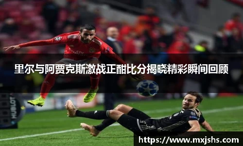 里尔与阿贾克斯激战正酣比分揭晓精彩瞬间回顾